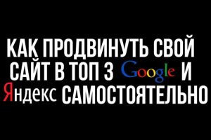 Как продвинуть свой сайт в топ гугл и яндекс?
